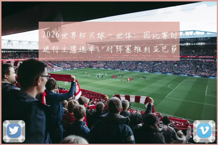 2026世界杯买球 - 世体：因比赛时进行主席选举，对阵塞维利亚巴萨不容有失