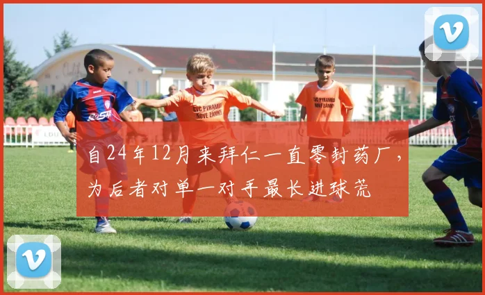 自24年12月来拜仁一直零封药厂，为后者对单一对手最长进球荒